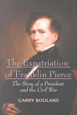 The Expatriation of Franklin Pierce: The Story of a President and The Civil War - Boulard, Garry