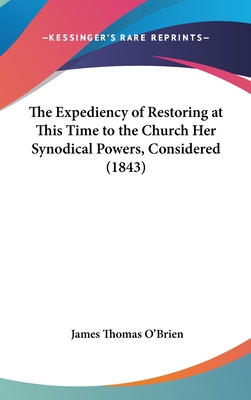 The Expediency of Restoring at This Time to the Church Her Synodical Powers, Considered (1843) - O'Brien, James Thomas