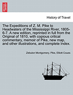 The Expeditions of Z. M. Pike to Headwaters of the Mississippi River, 1805-6-7. a New Edition, Reprinted in Full from the Original of 1810, with Copious Critical Commentary, Memoir of Pike, New Map, and Other Illustrations, ... Vol. II, a New Edition