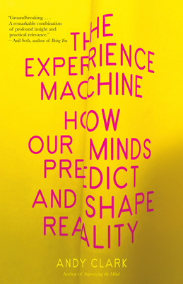 The Experience Machine: How Our Minds Predict and Shape Reality - Clark, Andy