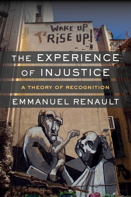 The Experience of Injustice: A Theory of Recognition - Renault, Emmanuel, and Lynch, Richard A. (Translated by)