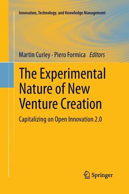 The Experimental Nature of New Venture Creation: Capitalizing on Open Innovation 2.0 - Curley, Martin (Editor), and Formica, Piero (Editor)