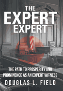 The Expert Expert: The Path to Prosperity and Prominence as an Expert Witness