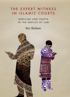 The Expert Witness in Islamic Courts: Medicine and Crafts in the Service of Law - Shaham, Ron