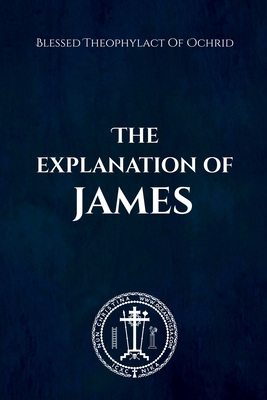 The Explanation of James - Christina, Nun (Translated by), and Skoubourdis, Anna (Translated by), and Of Ochrid, Blessed Theophylact