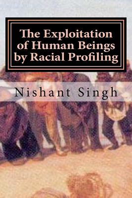 The Exploitation of Human Beings by Racial Profiling - Singh, Nishant