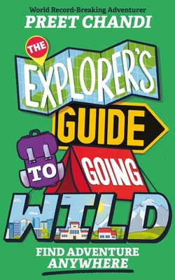 The Explorer's Guide to Going Wild: From World Record-Breaking Adventurer Preet Chandi! - Chandi, Preet