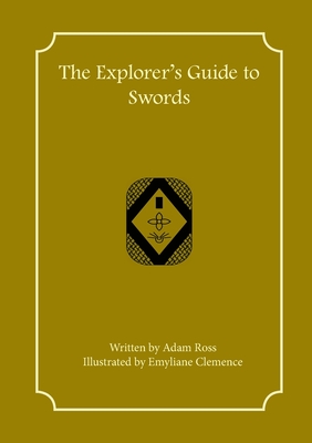 The Explorer's Guide to Swords - Ross, Adam, and Clemence, Emyliane