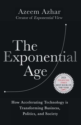 The Exponential Age: How Accelerating Technology Is Transforming Business, Politics and Society - Azhar, Azeem