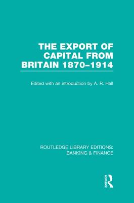The Export of Capital from Britain (Rle Banking & Finance): 1870-1914 - Hall, A (Editor)
