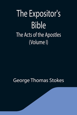 The Expositor's Bible: The Acts of the Apostles (Volume I) - Thomas Stokes, George