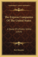 The Express Companies Of The United States: A Study Of A Public Utility (1919)