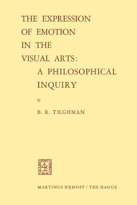 The Expression of Emotion in the Visual Arts: A Philosophical Inquiry - Tilghman, Benjamin R