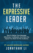 The Expressive Leader: How To Deliver Your Message Effectively, Confidently, And Have The Impact You Want On The Audience