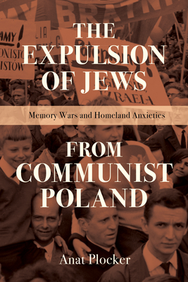 The Expulsion of Jews from Communist Poland: Memory Wars and Homeland Anxieties - Plocker, Anat