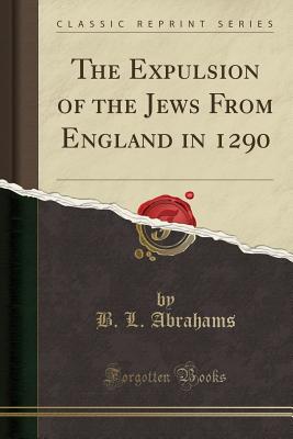 The Expulsion of the Jews from England in 1290 (Classic Reprint) - Abrahams, B L
