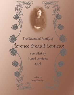 The Extended family of Florence Breault Lemieux: Compiled by Henri Lemieux - LeMieux, Margo