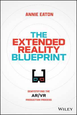 The Extended Reality Blueprint: Demystifying the Ar/VR Production Process - Eaton, Annie