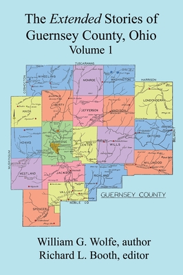 The Extended Stories of Guernsey County, Ohio: Volume 1 - Wolfe, William G, and Booth, Richard L (Editor)