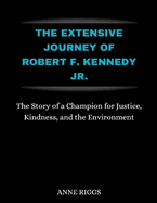 The Extensive Journey Of Robert F. Kennedy Jr.: The Story Of A Champion For Justice, Kindness, and The Environment