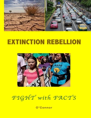 The Extinction Rebellion: Fight with Facts - O'Connor, Bob