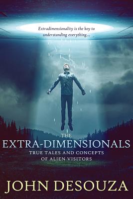 The Extra-Dimensionals: True Tales and Concepts of Alien Visitors - Desouza, John