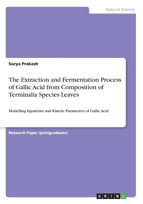 The Extraction and Fermentation Process of Gallic Acid from Composition of Terminalia Species Leaves: Modelling Equations and Kinetic Parameters of Gallic Acid - Prakash, Surya