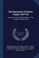 The Extraction Of Silver, Copper And Tin: Comprising The Following Papers: I. The Lixiviation Of Silver Ores