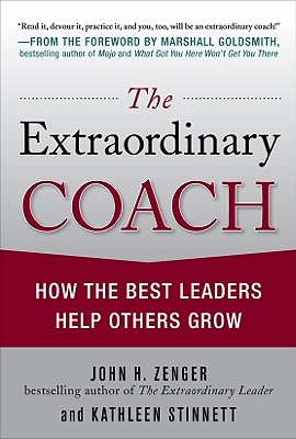 The Extraordinary Coach: How the Best Leaders Help Others Grow - Zenger, John H, and Stinnett, Kathleen