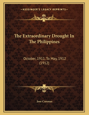 The Extraordinary Drought in the Philippines: October, 1911, to May, 1912 (1912) - Coronas, Jose