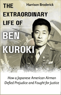 The Extraordinary Life of Ben Kuroki: How a Japanese American Airman Defied Prejudice and Fought for Justice