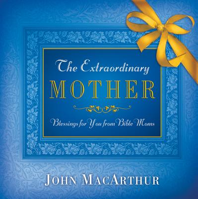 The Extraordinary Mother: Blessings for You from Bible Moms - MacArthur, John