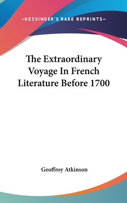 The Extraordinary Voyage In French Literature Before 1700 - Atkinson, Geoffroy