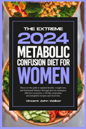 The Extreme Metabolic Confusion Diet for Women: Discover the path to optimal health, weight loss, and hormonal balance through proven strategies, effective exercises, a 30-day meal plan, and delightful recipes and food lists.