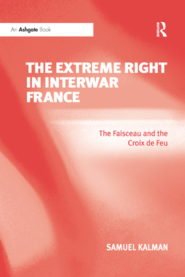 The Extreme Right in Interwar France: The Faisceau and the Croix de Feu - Kalman, Samuel