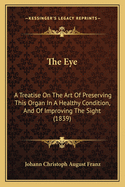 The Eye: A Treatise on the Art of Preserving This Organ in a Healthy Condition, and of Improving the Sight (1839)