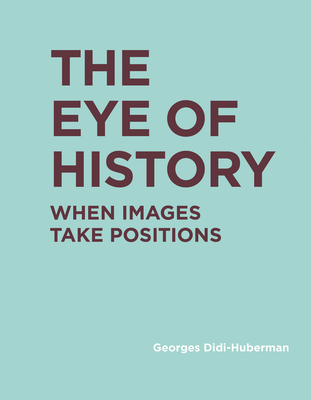The Eye of History: When Images Take Positions - Didi-Huberman, Georges, and Lillis, Shane B. (Translated by)