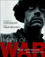 The Eye of War: Words and Photographs from the Front Line - Keegan, John, Sir (Introduction by), and Knightley, Phillip, Mr. (Text by)