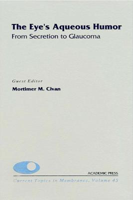 The Eye's Aqueous Humor: From Secretion to Glaucoma - Kleinzeller, Arnost (Series edited by), and Benos, Dale J. (Series edited by), and Civan, Mortimer M. (Volume editor)