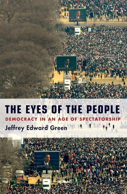 The Eyes of the People: Democracy in an Age of Spectatorship - Green, Jeffrey Edward