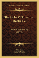 The Fables of Phaedrus, Books 1-2: With a Vocabulary (1872)