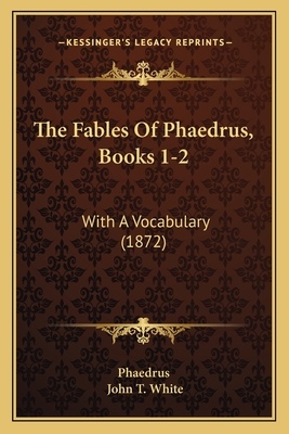 The Fables of Phaedrus, Books 1-2: With a Vocabulary (1872) - Phaedrus, and White, John T (Editor)