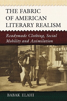The Fabric of American Literary Realism: Readymade Clothing, Social Mobility and Assimilation - Elahi, Babak