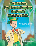 The Fabulous Fred Francis Farquhar the 4th Went for a Walk: An Insightful story by an Imaginary Dragon