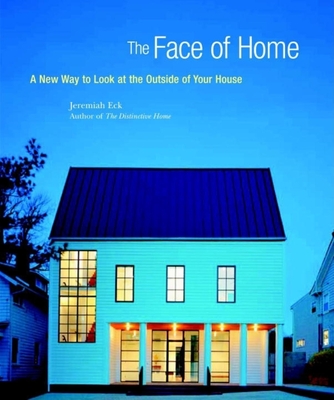 The Face of Home: A New Way to Look at the Outside of Your House - Eck, Jeremiah