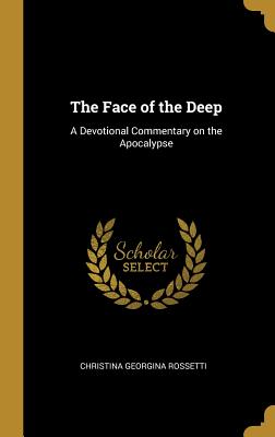The Face of the Deep: A Devotional Commentary on the Apocalypse - Rossetti, Christina Georgina