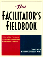 The Facilitator's Fieldbook: Step-By-Step Procedures * Checklists and Guidelines * Samples and Templates - Jamieson, David W, and Justice, Tom