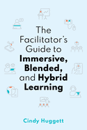 The Facilitator's Guide to Immersive, Blended, and Hybrid Learning