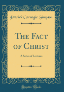 The Fact of Christ: A Series of Lectures (Classic Reprint)