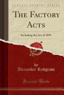 The Factory Acts: Including the Act of 1895 (Classic Reprint)